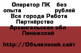 Оператор ПК ( без опыта) 28000 - 45000 рублей - Все города Работа » Партнёрство   . Архангельская обл.,Пинежский 